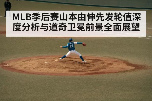 MLB季后赛山本由伸先发轮值深度分析与道奇卫冕前景全面展望