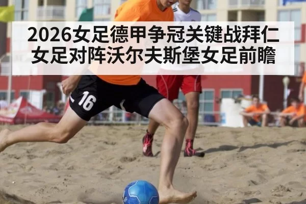 2026女足德甲争冠关键战拜仁女足对阵沃尔夫斯堡女足前瞻
