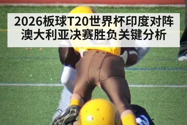 2026板球T20世界杯印度对阵澳大利亚决赛胜负关键分析